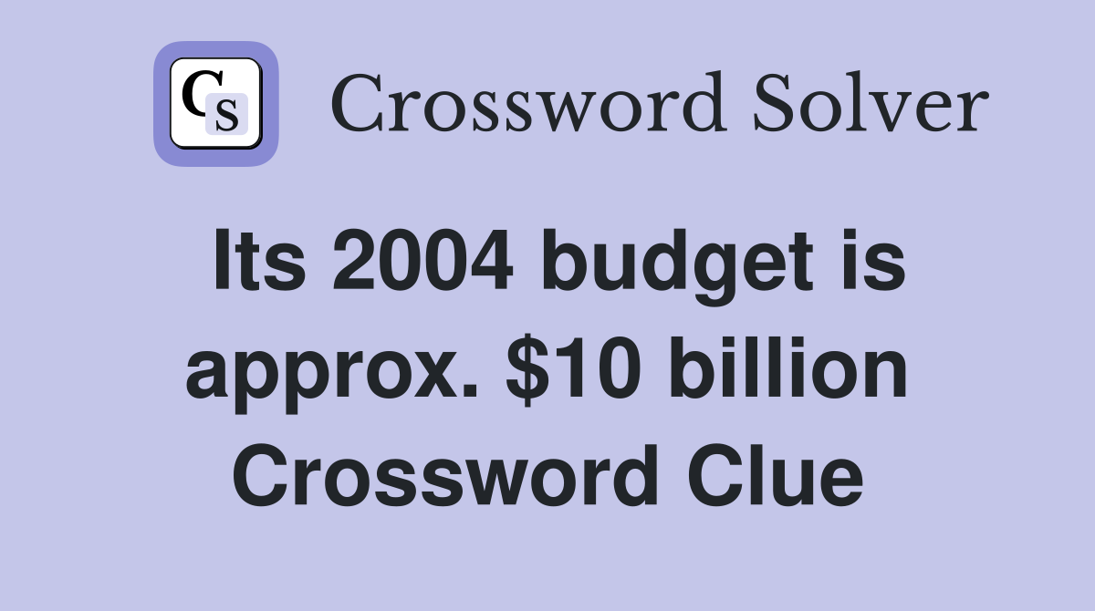 Its 2004 budget is approx. 10 billion Crossword Clue Answers